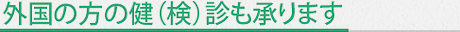 外国の方の健（検）診も承ります